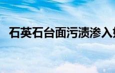 石英石台面污渍渗入如何处理 石英石台面 