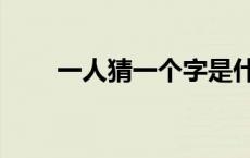 一人猜一个字是什么 一人猜一个字 