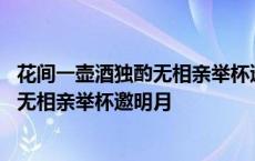 花间一壶酒独酌无相亲举杯邀明月对成三人 花间一壶酒独酌无相亲举杯邀明月 