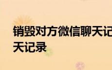 销毁对方微信聊天记录学术 销毁对方微信聊天记录 