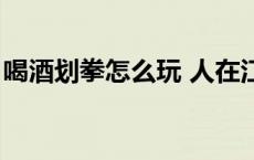 喝酒划拳怎么玩 人在江湖飘 喝酒划拳怎么玩 