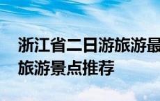 浙江省二日游旅游最佳景点推荐 浙江二日游旅游景点推荐 