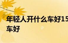 年轻人开什么车好15万到20的 年轻人开什么车好 