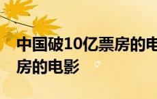 中国破10亿票房的电影排行榜 中国破十亿票房的电影 