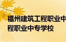 福州建筑工程职业中专学校官网 福州建筑工程职业中专学校 