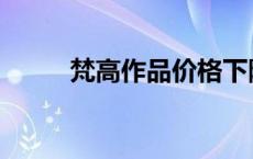 梵高作品价格下降 梵高作品价格 