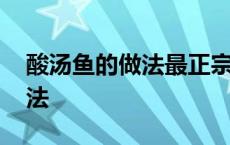 酸汤鱼的做法最正宗的做法视频 酸汤鱼的做法 