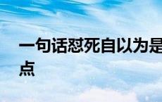 一句话怼死自以为是的人 自以为是的人的弱点 