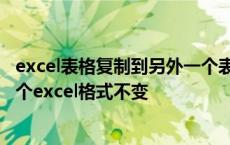 excel表格复制到另外一个表格格式不变 从exce复制到另一个excel格式不变 