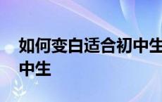 如何变白适合初中生的发型 如何变白适合初中生 