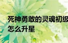 死神勇敢的灵魂初级篇任务 死神勇敢的灵魂怎么升星 