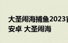 大圣闹海捕鱼2023官方版fxzls安卓-1.2.7 -安卓 大圣闹海 