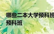 哪些二本大学预科班收分低 哪些二本大学有预科班 