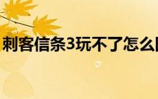 刺客信条3玩不了怎么回事 刺客信条3玩不了 