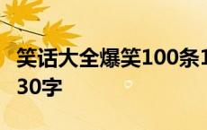 笑话大全爆笑100条100字 笑话大全爆笑简短30字 