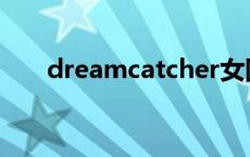 dreamcatcher女团 dreamcatcher 