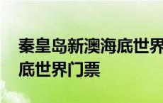 秦皇岛新澳海底世界门票团购 秦皇岛新澳海底世界门票 