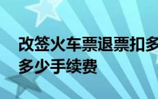 改签火车票退票扣多少手续费 火车票退票扣多少手续费 