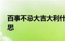 百事不忌大吉大利什么意思 大吉大利什么意思 