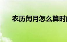 农历闰月怎么算时间 农历闰月怎么算 