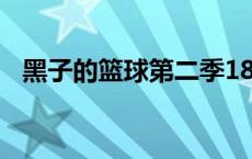 黑子的篮球第二季18集 黑子的篮球第二季12 