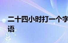 二十四小时打一个字成语 二十四小时打一成语 