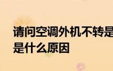 请问空调外机不转是什么原因 空调外机不转是什么原因 