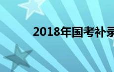 2018年国考补录 2018国考补录 