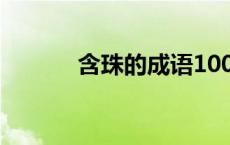 含珠的成语100个 含珠的成语 