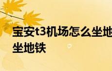 宝安t3机场怎么坐地铁方便 宝安t3机场怎么坐地铁 