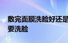 敷完面膜洗脸好还是不洗好 用完面膜后要不要洗脸 