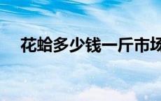 花蛤多少钱一斤市场价 花蛤多少钱一斤 