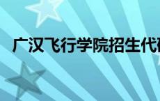 广汉飞行学院招生代码 广汉飞行学院招生 