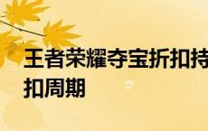 王者荣耀夺宝折扣持续多久 王者荣耀夺宝折扣周期 