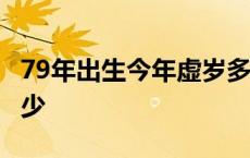 79年出生今年虚岁多少 1979年出生今年虚多少 