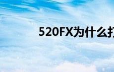 520FX为什么打不开了 520fx 