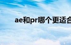 ae和pr哪个更适合视频剪辑 ae和pr 