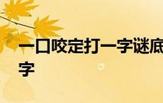 一口咬定打一字谜底是什么字 一口咬定打一字 