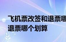 飞机票改签和退票哪个更划算 飞机票改签和退票哪个划算 