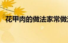 花甲肉的做法家常做法视频 花甲肉的做法 