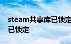 steam共享库已锁定怎么解决 steam共享库已锁定 