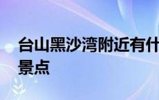 台山黑沙湾附近有什么好玩 台山黑沙湾附近景点 