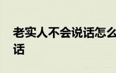 老实人不会说话怎么办 自己太老实了不会接话 