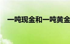 一吨现金和一吨黄金谁更值钱? 一吨现金 