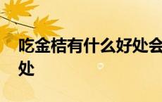 吃金桔有什么好处会上火吗 吃金桔有什么好处 