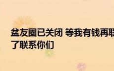 盆友圈已关闭 等我有钱再联系你们 朋友圈已关闭等我有钱了联系你们 