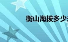 衡山海拔多少米高 衡山海拔 