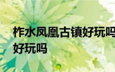 柞水凤凰古镇好玩吗值得去吗 柞水凤凰古镇好玩吗 