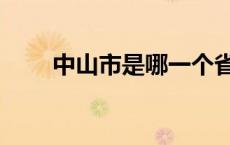 中山市是哪一个省 中山市是哪个省 