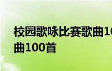 校园歌咏比赛歌曲100首歌 校园歌咏比赛歌曲100首 